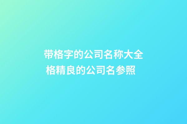带格字的公司名称大全 格精良的公司名参照-第1张-公司起名-玄机派